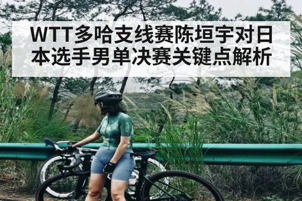 WTT多哈支线赛陈垣宇对日本选手男单决赛关键点解析